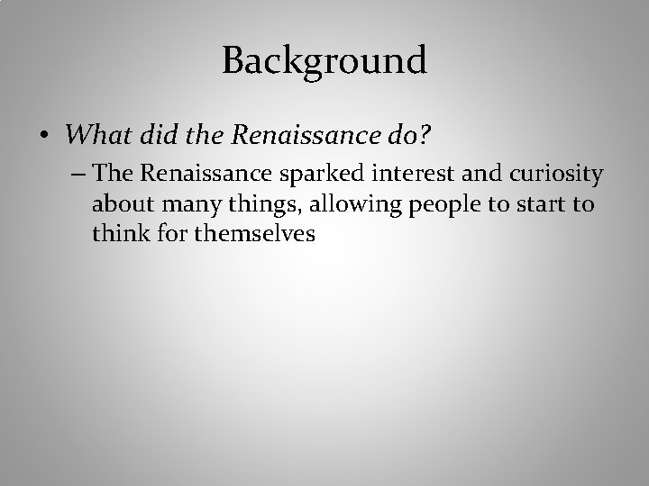 Background • What did the Renaissance do? – The Renaissance sparked interest and curiosity