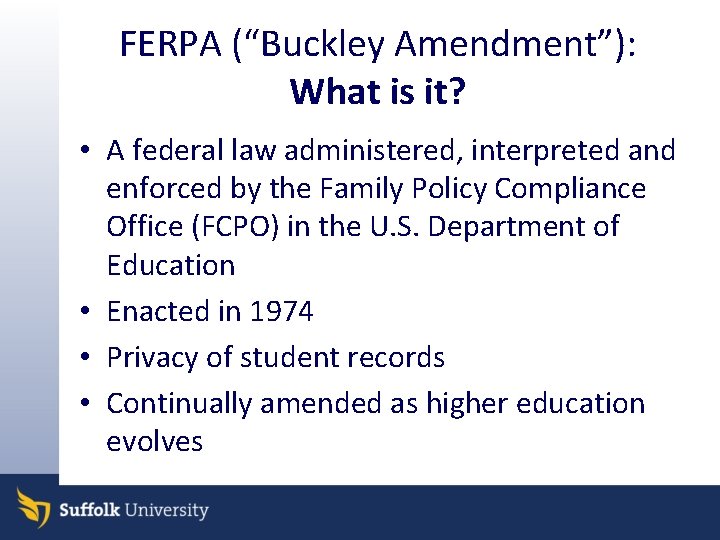 FERPA (“Buckley Amendment”): What is it? • A federal law administered, interpreted and enforced