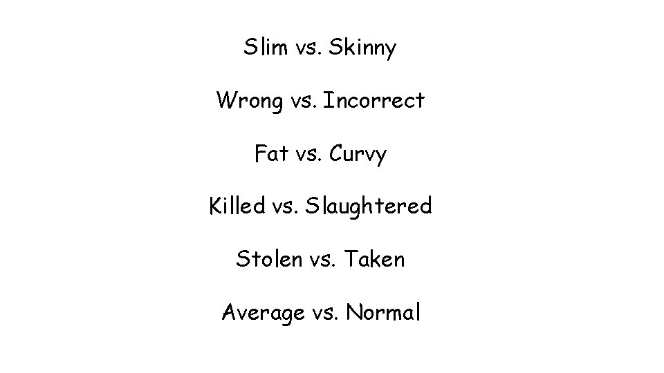Slim vs. Skinny Wrong vs. Incorrect Fat vs. Curvy Killed vs. Slaughtered Stolen vs.