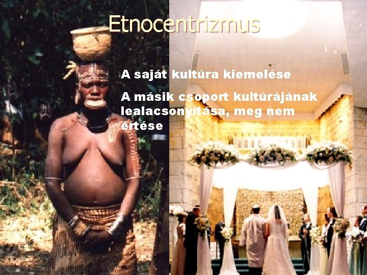 Etnocentrizmus A saját kultúra kiemelése A másik csoport kultúrájának lealacsonyítása, meg nem értése 