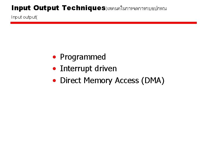 Input Output Techniques)เทคนคในการจดการกบอปกรณ Input output( • Programmed • Interrupt driven • Direct Memory Access Input Output Techniques)เทคนคในการจดการกบอปกรณ Input output( • Programmed • Interrupt driven • Direct Memory Access