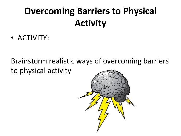 Overcoming Barriers to Physical Activity • ACTIVITY: Brainstorm realistic ways of overcoming barriers to