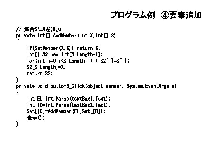 プログラム例 ④要素追加 // 集合SにXを追加 private int[] Add. Member(int X, int[] S) { if(Set. Member(X,