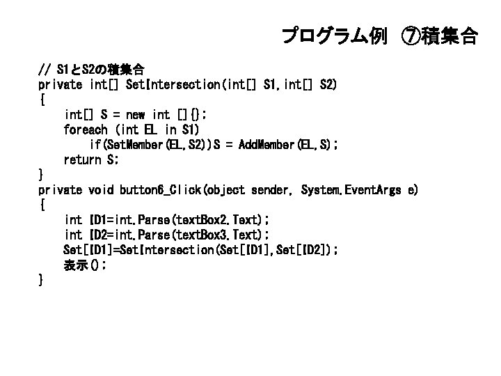 プログラム例 ⑦積集合 // S 1とS 2の積集合 private int[] Set. Intersection(int[] S 1, int[] S