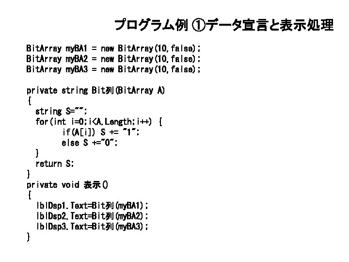 プログラム例 ①データ宣言と表示処理 Bit. Array my. BA 1 = new Bit. Array(10, false); Bit. Array プログラム例 ①データ宣言と表示処理 Bit. Array my. BA 1 = new Bit. Array(10, false); Bit. Array