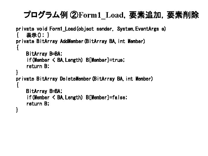 プログラム例 ②Form 1_Load,要素追加,要素削除 private void Form 1_Load(object sender, System. Event. Args e) { 表示(); プログラム例 ②Form 1_Load,要素追加,要素削除 private void Form 1_Load(object sender, System. Event. Args e) { 表示();