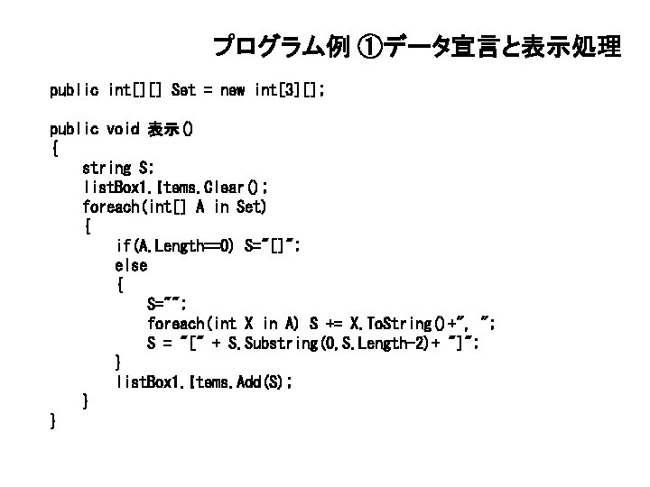 プログラム例 ①データ宣言と表示処理 public int[][] Set = new int[3][]; public void 表示() { string S;