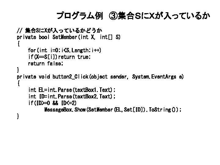 プログラム例 ③集合ＳにＸが入っているか // 集合SにXが入っているかどうか private bool Set. Member(int X, int[] S) { for(int i=0;
