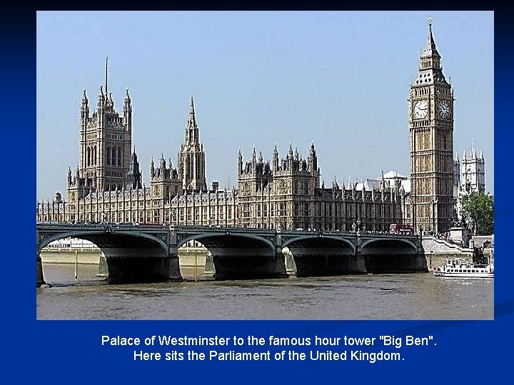 Palace of Westminster to the famous hour tower "Big Ben". Here sits the Parliament