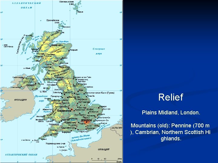 Relief Plains Midland, London. Mountains (old): Pennine (700 m ), Cambrian, Northern Scottish Hi