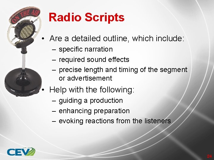 Radio Scripts • Are a detailed outline, which include: – specific narration – required
