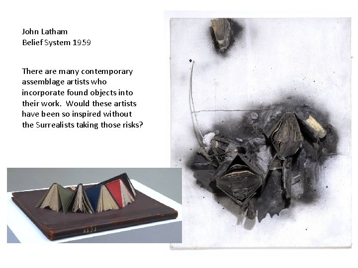 John Latham Belief System 1959 There are many contemporary assemblage artists who incorporate found