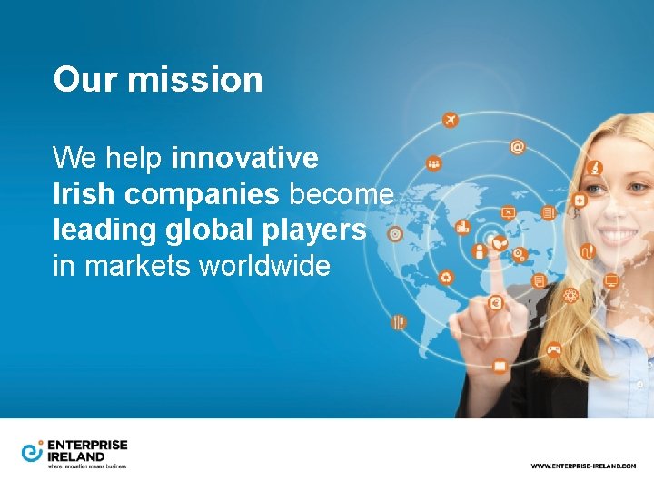 Our mission We help innovative Irish companies become leading global players in markets worldwide