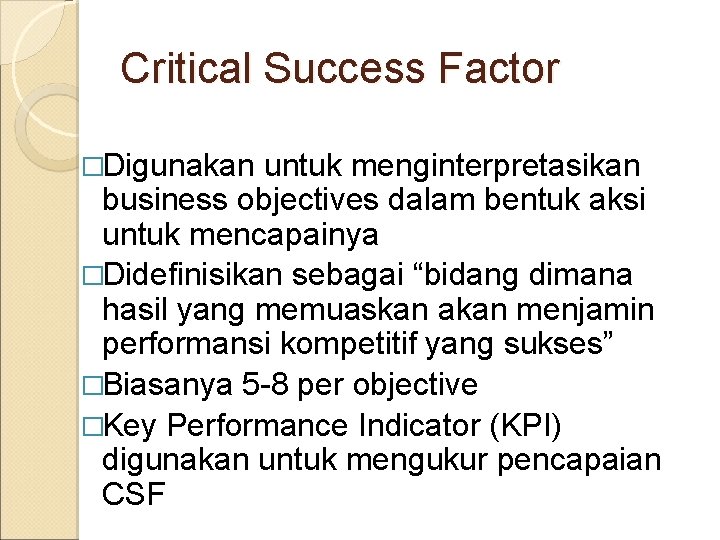 Critical Success Factor �Digunakan untuk menginterpretasikan business objectives dalam bentuk aksi untuk mencapainya �Didefinisikan