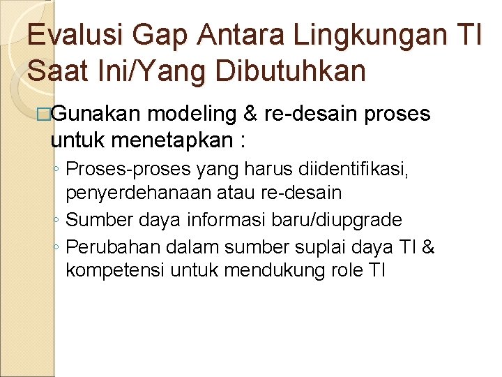 Evalusi Gap Antara Lingkungan TI Saat Ini/Yang Dibutuhkan �Gunakan modeling & re-desain proses untuk