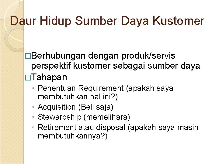 Daur Hidup Sumber Daya Kustomer �Berhubungan dengan produk/servis perspektif kustomer sebagai sumber daya �Tahapan