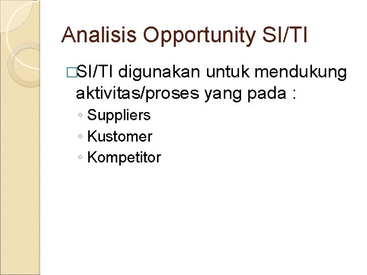 Analisis Opportunity SI/TI �SI/TI digunakan untuk mendukung aktivitas/proses yang pada : ◦ Suppliers ◦