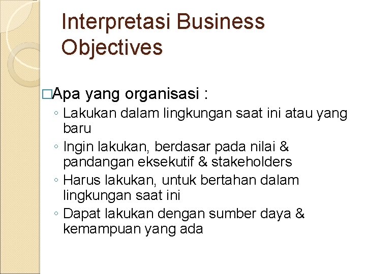 Interpretasi Business Objectives �Apa yang organisasi : ◦ Lakukan dalam lingkungan saat ini atau