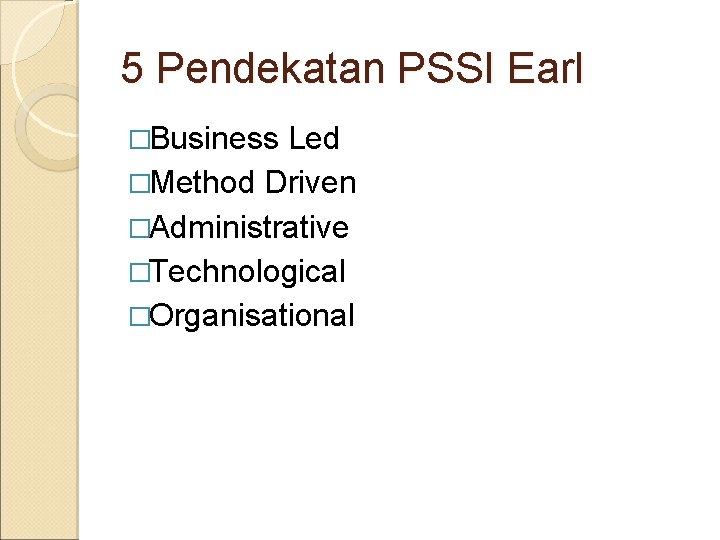 5 Pendekatan PSSI Earl �Business Led �Method Driven �Administrative �Technological �Organisational 