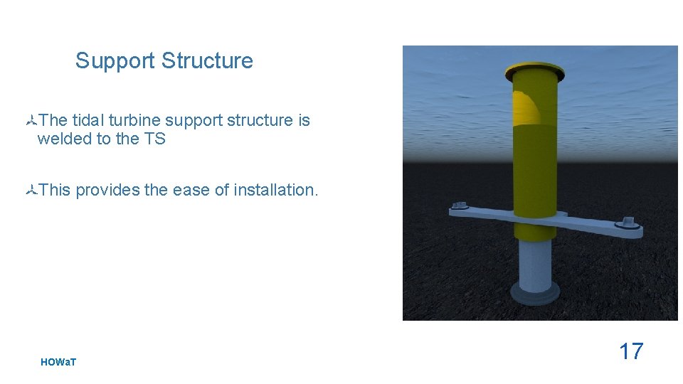 Support Structure The tidal turbine support structure is welded to the TS This provides