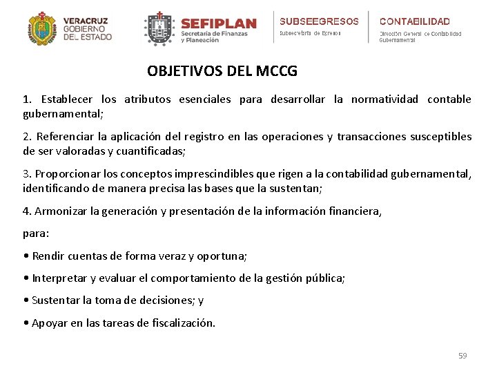 OBJETIVOS DEL MCCG 1. Establecer los atributos esenciales para desarrollar la normatividad contable gubernamental;