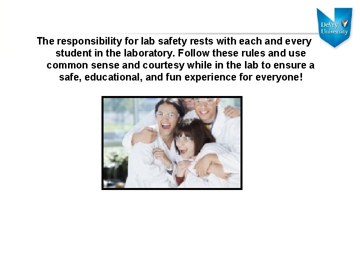 The responsibility for lab safety rests with each and every student in the laboratory.