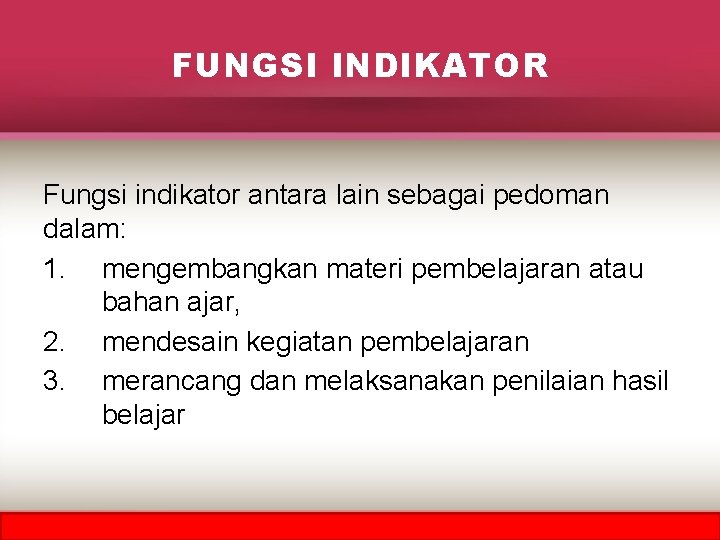 FUNGSI INDIKATOR Fungsi indikator antara lain sebagai pedoman dalam: 1. mengembangkan materi pembelajaran atau