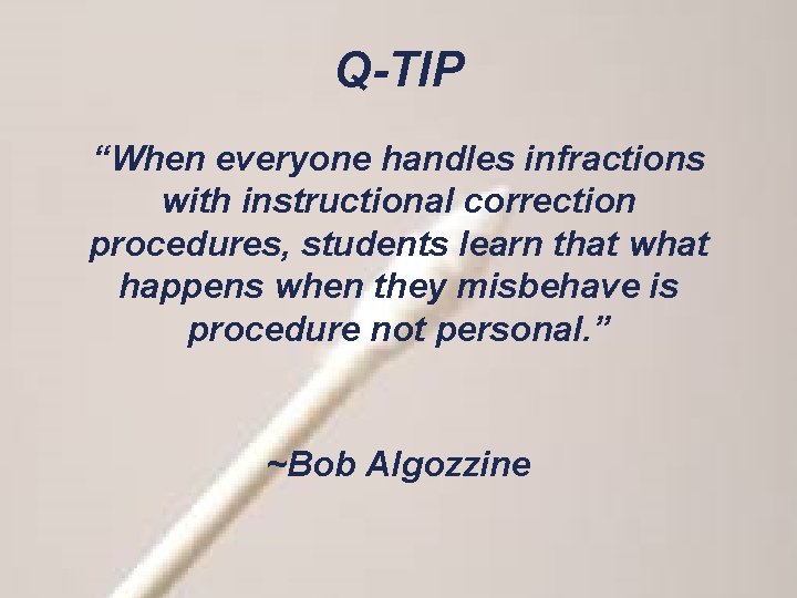 Q-TIP “When everyone handles infractions with instructional correction procedures, students learn that what happens
