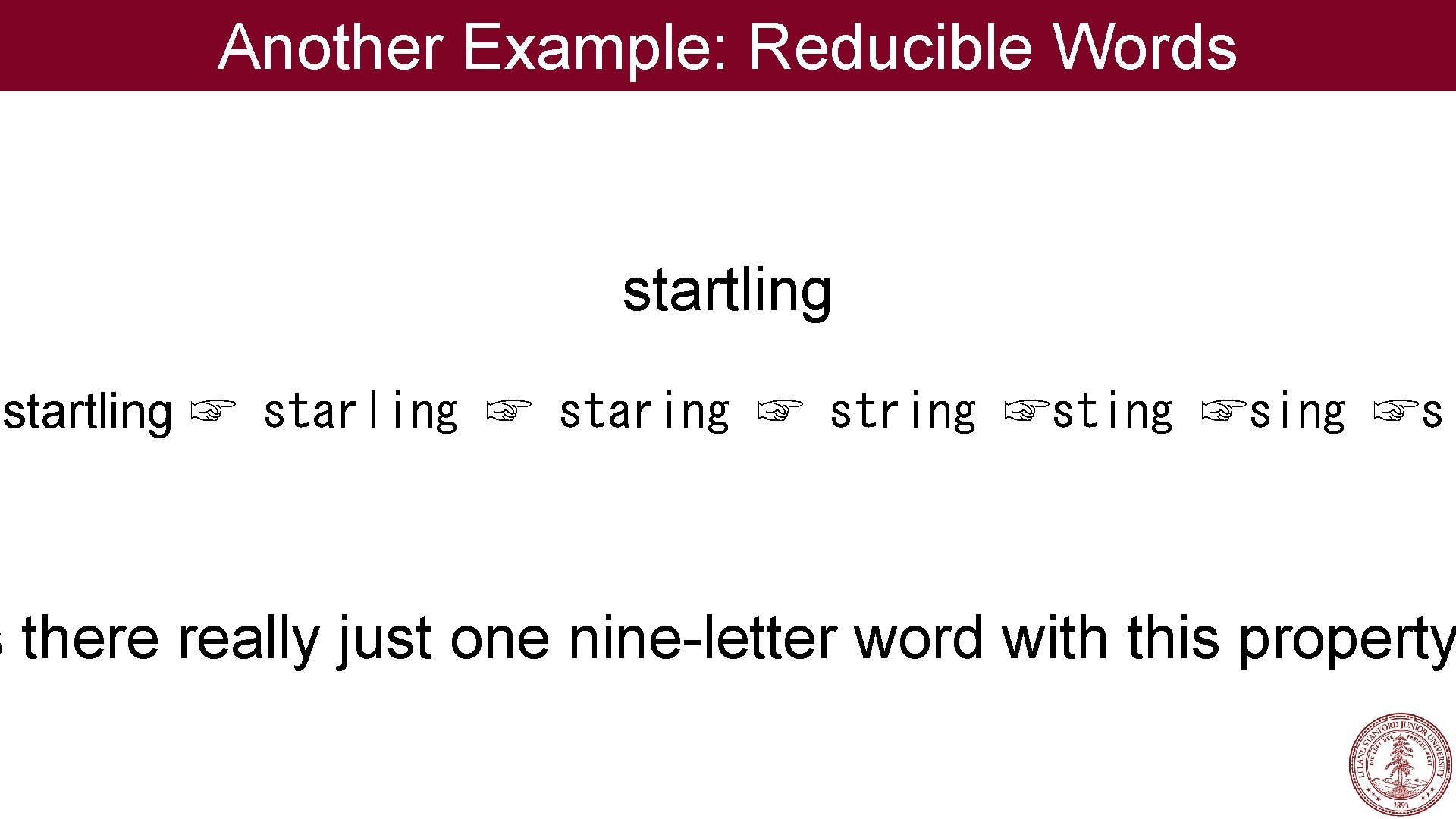 Another Example: Reducible Words startling ☞ starling ☞ staring ☞ string ☞sting ☞si s