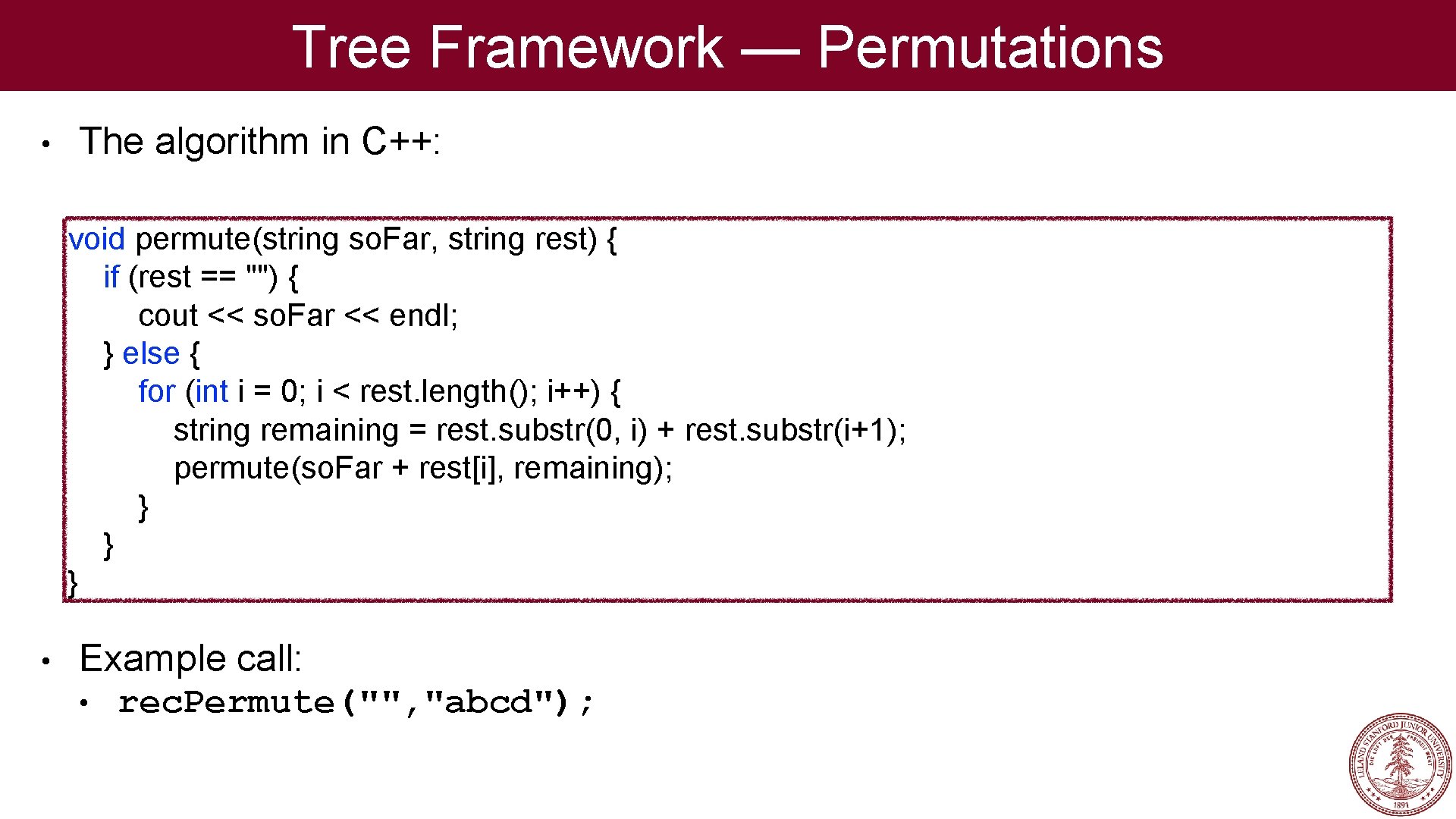 Tree Framework — Permutations • The algorithm in C++: void permute(string so. Far, string