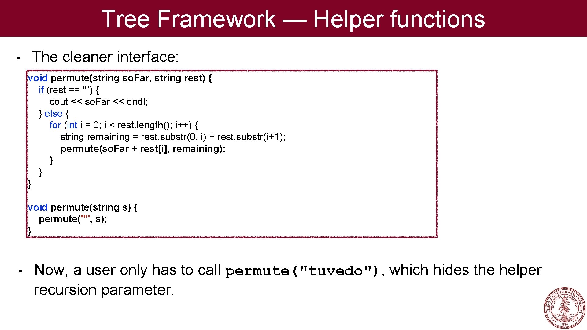 Tree Framework — Helper functions • The cleaner interface: void permute(string so. Far, string