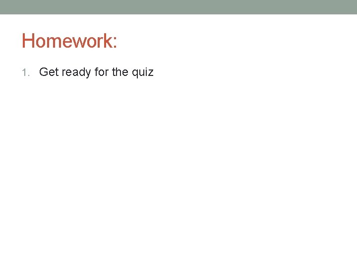 Homework: 1. Get ready for the quiz 