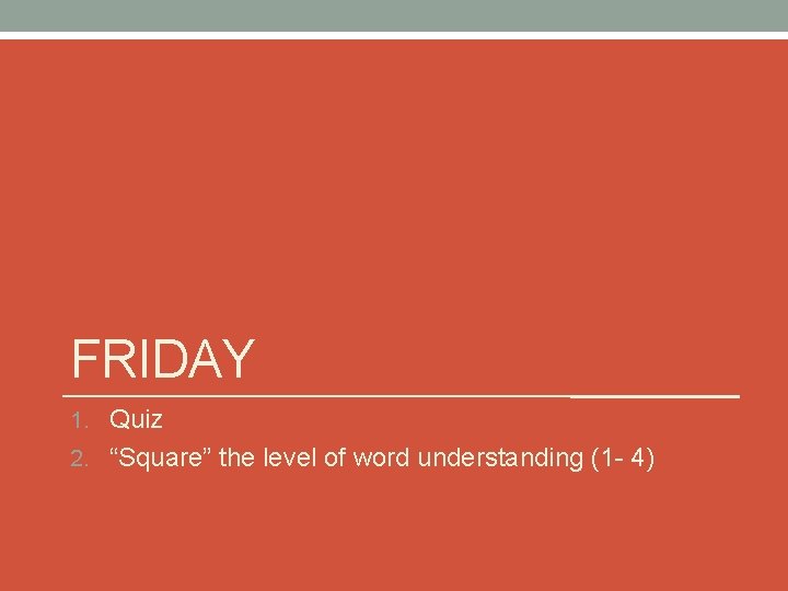 FRIDAY 1. Quiz 2. “Square” the level of word understanding (1 - 4) 