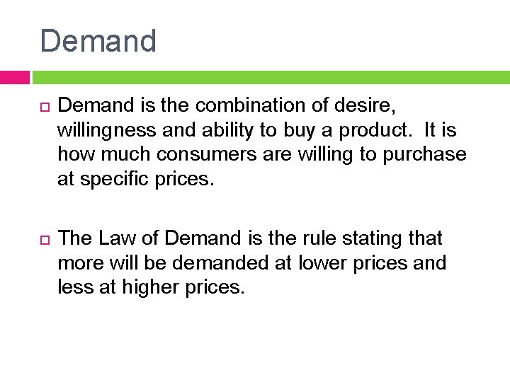 Demand is the combination of desire, willingness and ability to buy a product. It