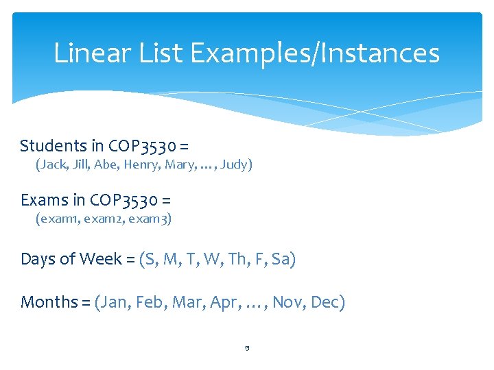 Linear List Examples/Instances Students in COP 3530 = (Jack, Jill, Abe, Henry, Mary, …,