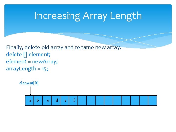 Increasing Array Length Finally, delete old array and rename new array. delete [] element;