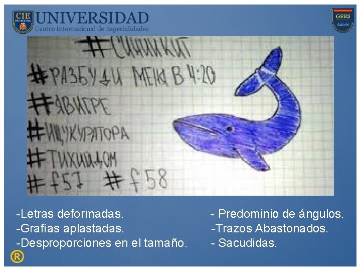 -Letras deformadas. -Grafías aplastadas. -Desproporciones en el tamaño. ® - Predominio de ángulos. -Trazos
