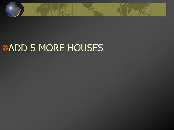 ADD 5 MORE HOUSES 