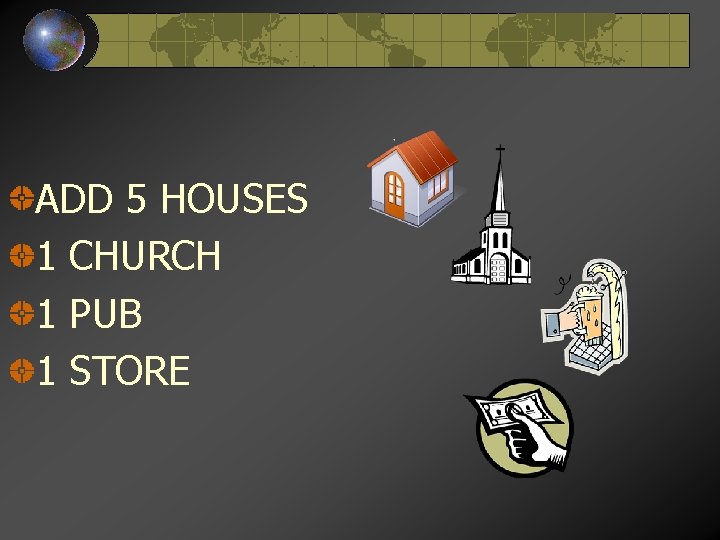 ADD 5 HOUSES 1 CHURCH 1 PUB 1 STORE 