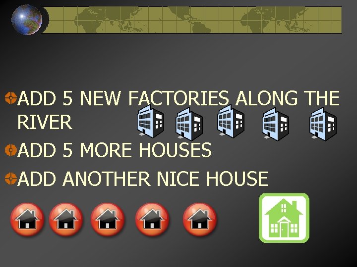 ADD 5 NEW FACTORIES ALONG THE RIVER ADD 5 MORE HOUSES ADD ANOTHER NICE