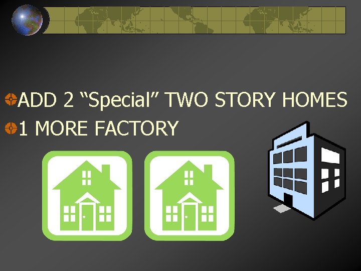 ADD 2 “Special” TWO STORY HOMES 1 MORE FACTORY 