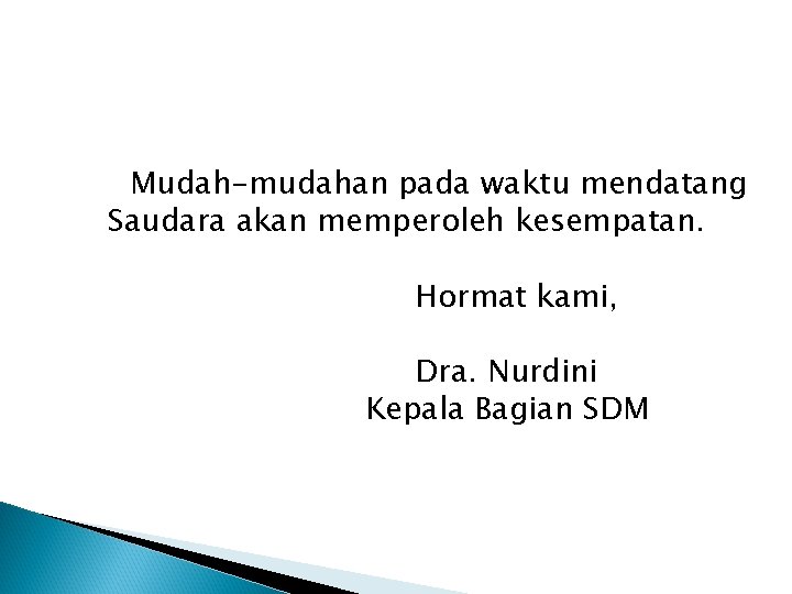 Mudah-mudahan pada waktu mendatang Saudara akan memperoleh kesempatan. Hormat kami, Dra. Nurdini Kepala Bagian