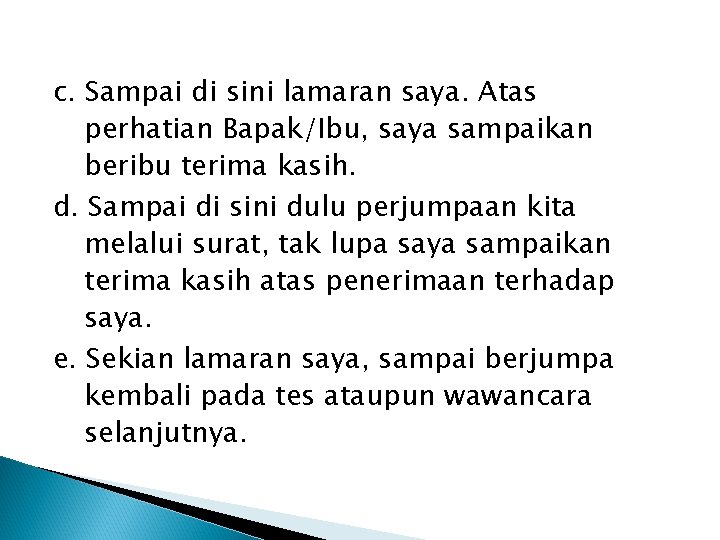 c. Sampai di sini lamaran saya. Atas perhatian Bapak/Ibu, saya sampaikan beribu terima kasih.