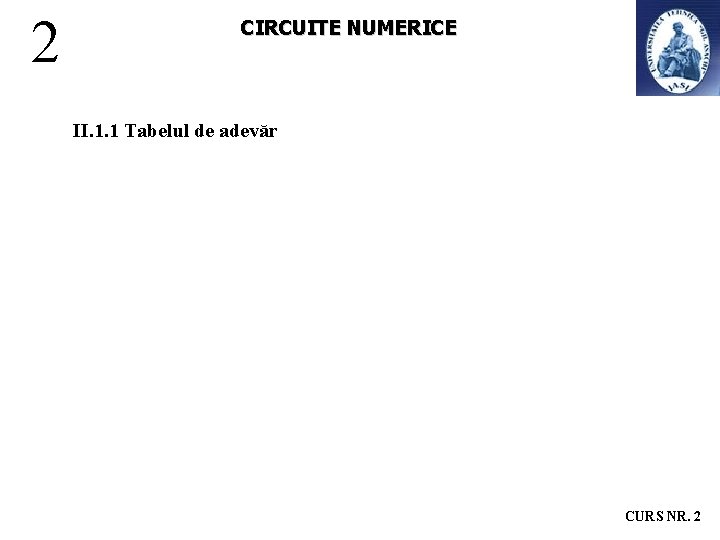 2 CIRCUITE NUMERICE II. 1. 1 Tabelul de adevăr CURS NR. 2 