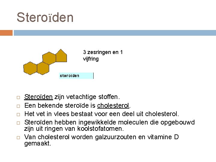 Steroïden 3 zesringen en 1 vijfring Steroïden zijn vetachtige stoffen. Een bekende steroïde is