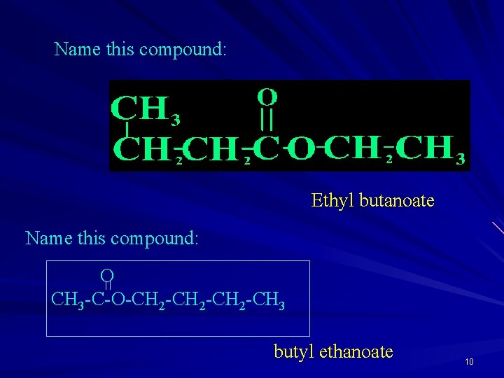 Name this compound: Ethyl butanoate Name this compound: O CH 3 -C-O-CH 2 -CH