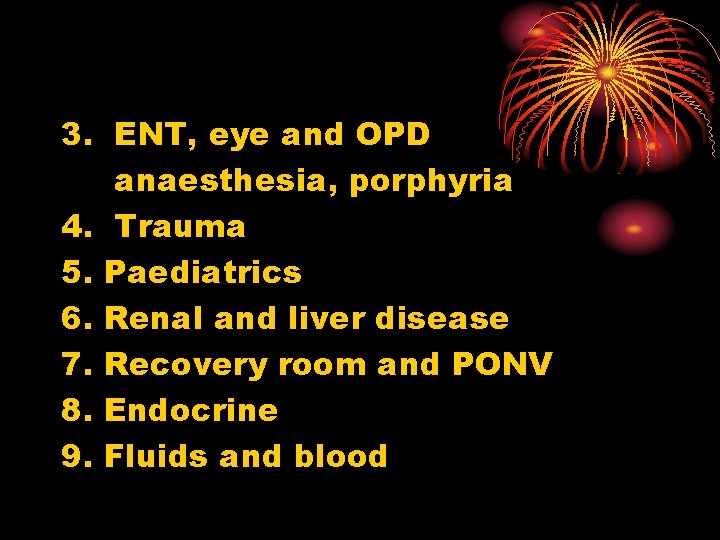 3. ENT, eye and OPD anaesthesia, porphyria 4. Trauma 5. Paediatrics 6. Renal and