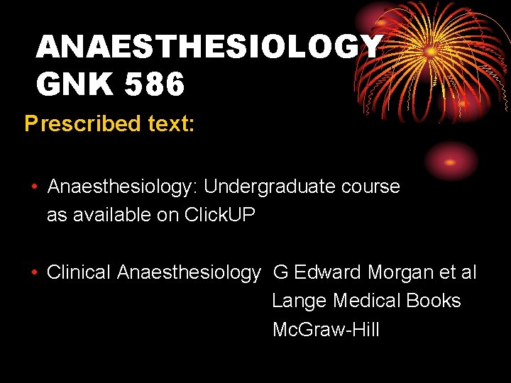 ANAESTHESIOLOGY GNK 586 Prescribed text: • Anaesthesiology: Undergraduate course as available on Click. UP