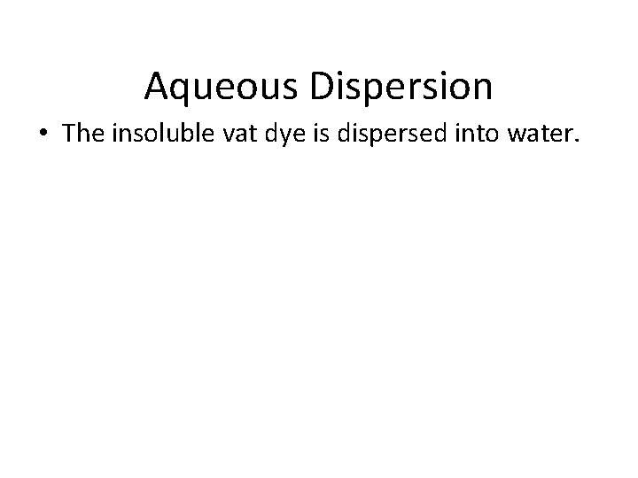 Aqueous Dispersion • The insoluble vat dye is dispersed into water. 