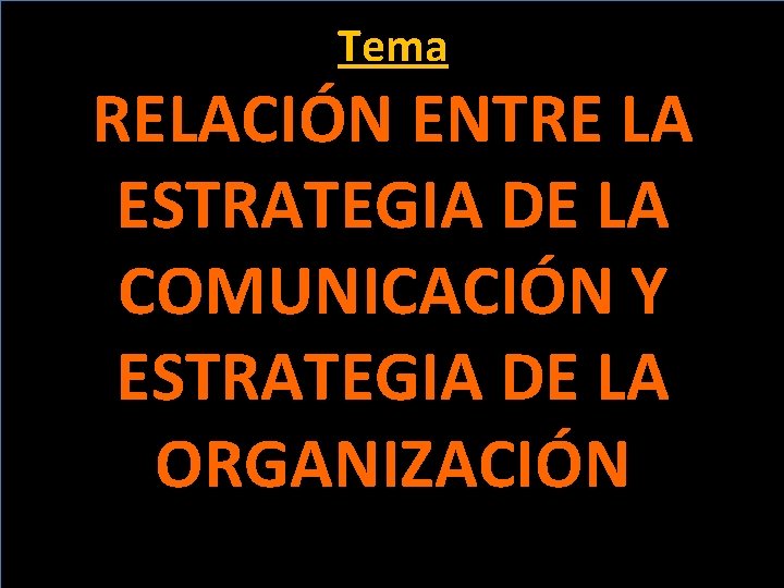 Tema RELACIÓN ENTRE LA ESTRATEGIA DE LA COMUNICACIÓN Y ESTRATEGIA DE LA ORGANIZACIÓN 